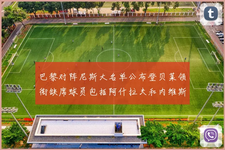 巴黎对阵尼斯大名单公布登贝莱领衔缺席球员包括阿什拉夫和内维斯