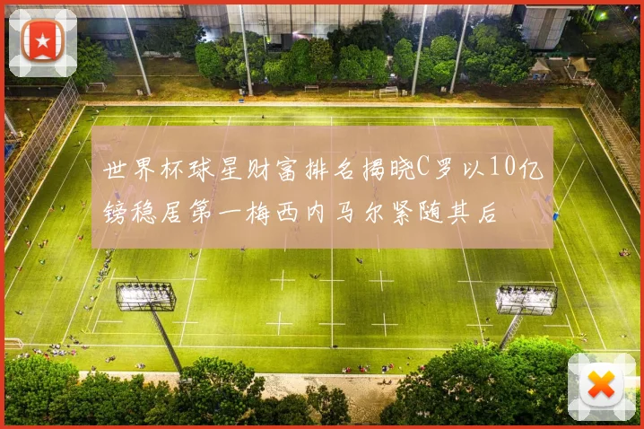 世界杯球星财富排名揭晓C罗以10亿镑稳居第一梅西内马尔紧随其后