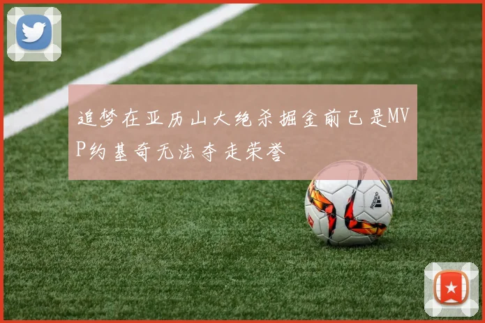 追梦在亚历山大绝杀掘金前已是MVP约基奇无法夺走荣誉