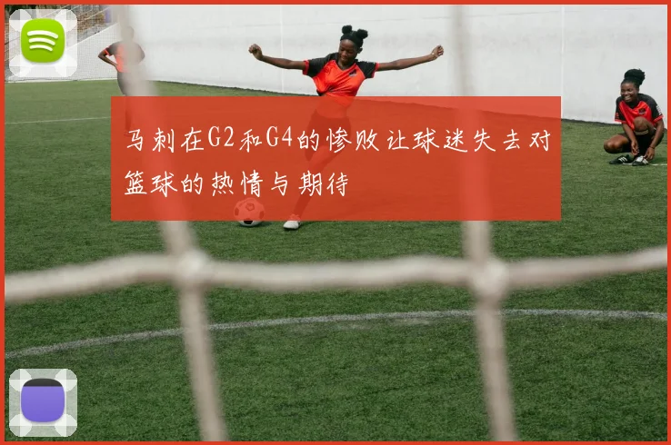 马刺在G2和G4的惨败让球迷失去对篮球的热情与期待