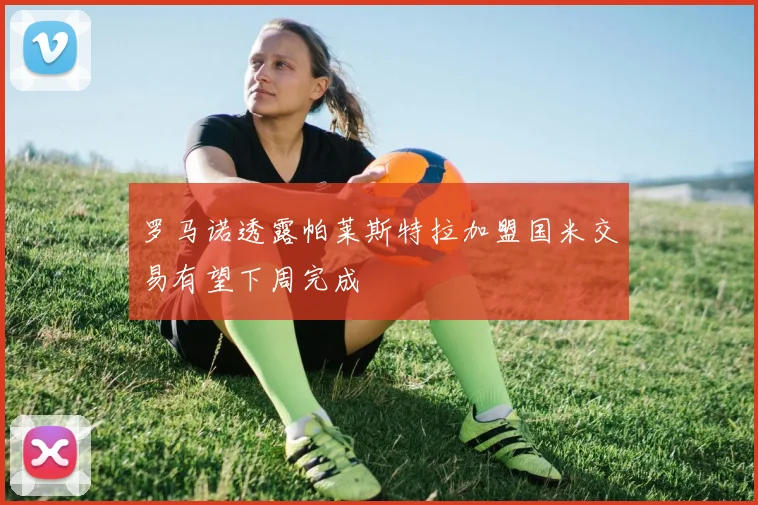 罗马诺透露帕莱斯特拉加盟国米交易有望下周完成