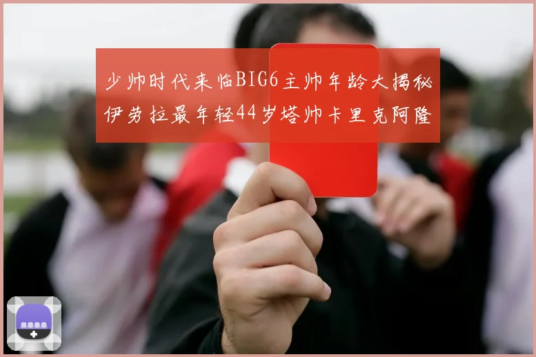少帅时代来临BIG6主帅年龄大揭秘伊劳拉最年轻44岁塔帅卡里克阿隆索齐聚