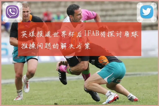 英媒报道世界杯后IFAB将探讨角球推搡问题的解决方案