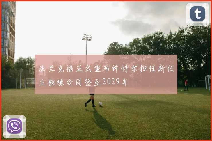 法兰克福正式宣布许特尔担任新任主教练合同签至2029年
