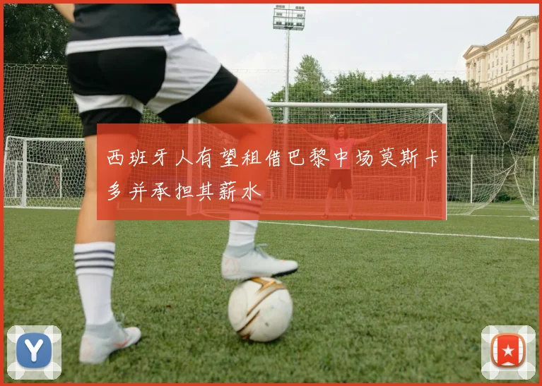 西班牙人有望租借巴黎中场莫斯卡多并承担其薪水