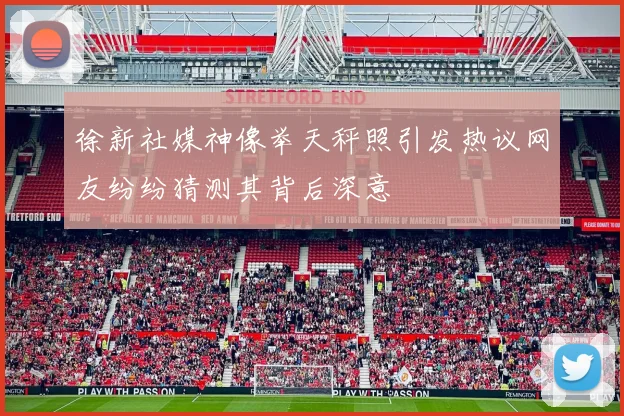 徐新社媒神像举天秤照引发热议网友纷纷猜测其背后深意