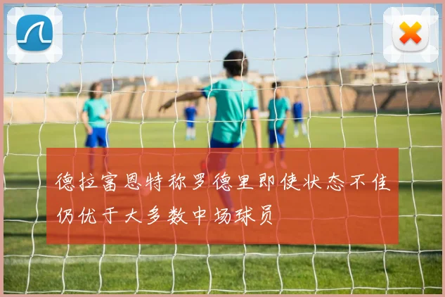 德拉富恩特称罗德里即使状态不佳仍优于大多数中场球员