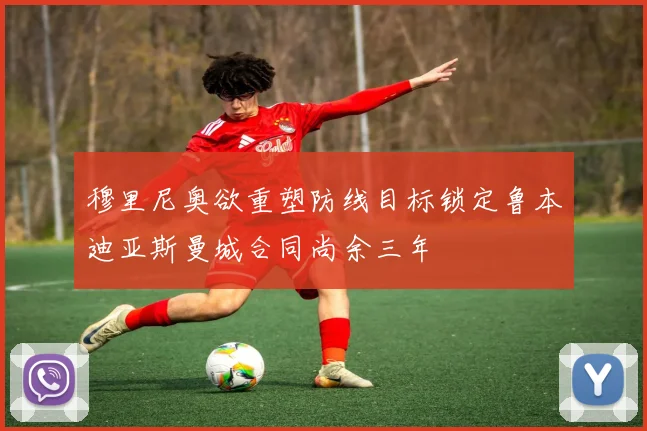 穆里尼奥欲重塑防线目标锁定鲁本迪亚斯曼城合同尚余三年